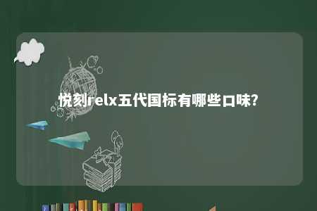 悦刻relx五代国标有哪些口味？ 